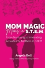 Image for Mom Magic, Moms in STEM : From Nurturing To Innovating: A Guide For Mothers In STEM