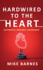 Image for Hardwired to the Heart : Authentic Servant Leadership