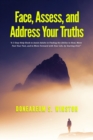 Image for Face, Assess, and  Address Your Truths: A 3 Step Self-Help Book to Assist Adults in Finding the Ability to Heal,  Move Past Your Past, and to Move Forward with Your Life, by Starting Over