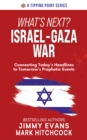 Image for What&#39;s Next? Israel-Gaza War : Connecting Today&#39;s Headlines to Tomorrow&#39;s Prophetic Events