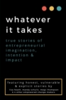 Image for whatever it takes: true stories of entrepreneurial imagination, intention &amp; impact