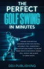 Image for The Perfect Golf Swing In Minutes : Best Method, Beginner or Pro, for Control, Accuracy, Feel, Consistency and Effortless Power, the Secret Magic Move in One Simple Lesson, Drill, Repeat, Always hit G