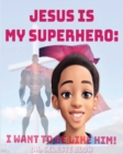 Image for Jesus Is My Superhero : I Want To Be Like Him