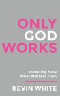Image for Only God Works Investing Now What Matters Then (B&amp;W)
