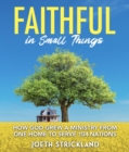 Image for Faithful in Small Things: How God Grew a Ministry from One Home to Serve 104 Nations