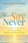 Image for Never Say Never: A TV Producer &amp; Pig Farmer&#39;s Love Story of Faith, Resilience and Business Success