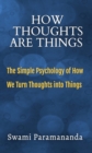 Image for How Thoughts Are Things : The Simple Psychology of How We Turn Thoughts into Things: The Simple Psychology of How We Turn Thoughts into Things