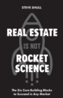 Image for Real Estate Is Not Rocket Science: The Six Core Building Blocks to Succeed in Any Market