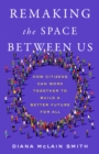 Image for Remaking the Space Between Us: How Citizens Can Work Together to Build a Better Future for All
