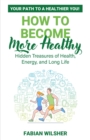 Image for How to Become More Healthy: Your Path to a Healthier You! Hidden Treasures of Health, Energy, and Long Life