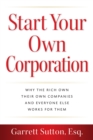 Image for Start Your Own Corporation : Why the Rich Own Their Own Companies and Everyone Else Works for Them: Why the Rich Own Their Own Companies and Everyone Else Works for Them