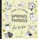 Image for Spring Things: How to Draw Books for Kids with Easter Eggs, Bunnies, Flowers, and More