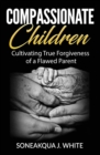 Image for Compassionate Children : Cultivating True Forgiveness of a Flawed Parent
