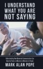 Image for I Understand What You Are Not Saying : Understanding How Nonverbal Communication Can Help the Pastor in Ministry to Minister to People