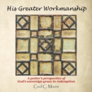 Image for His Greater Workmanship : A Potter&#39;S Perspective of God&#39;S Sovereign Grace in Redemption