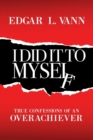 Image for I Did It to Myself : True Confessions of an Overachiever