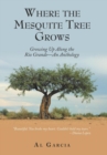 Image for Where the Mesquite Tree Grows : Growing up Along the Rio Grande - an Anthology
