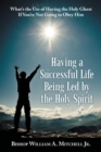 Image for Having a Successful Life Being Led by the Holy Spirit : What&#39;s the Use of Having the Holy Ghost If You&#39;Re Not Going to Obey Him