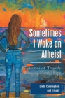 Image for Sometimes I Wake an Atheist : Stories of Tragedy Bringing Forth Hope