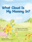 Image for What Cloud Is My Mommy In? : A Children&#39;s Book About Love, Memories, and Grief