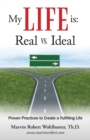 Image for My Life Is : Real Vs. Ideal: Proven Practices to Create a Fulfilling Life