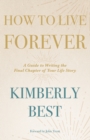 Image for How to Live Forever : A Guide to Writing the Final Chapter of Your Life Story