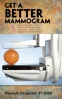 Image for Get a Better Mammogram : A Smart Woman&#39;s Guide to a More Understandable-And More Comfortable-Mammogram Experience