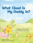 Image for What Cloud Is My Daddy In? : A Children&#39;s Book About Love, Memories and Grief