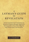 Image for A Layman&#39;s Guide to Revelation : And an Assortment of Commentaries by Renowned Expositors Brought Together for the Exhortation of Those Who Diligently Seek Wisdom from God&#39;s Revelation