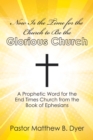 Image for Now Is the Time for the Church to Be the Glorious Church: A Prophetic Word for the End Times Church from the Book of Ephesians