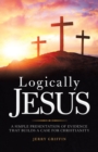 Image for Logically Jesus : A Simple Presentation of Evidence That Builds a Case for Christianity