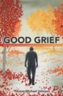 Image for Good Grief: One Husband&#39;s Journey from Incapacitating Fear to Overwhelming Joy