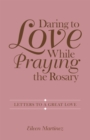 Image for Daring to Love While Praying the Rosary: Letters to a Great Love