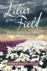 Image for Lilies of the Field: How to Obtain Peace During Difficult Times