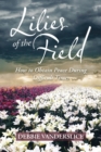 Image for Lilies of the Field : How to Obtain Peace During Difficult Times
