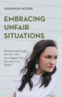 Image for Embracing Unfair Situations: Persevering through the Pain when Your Biggest Fear Becomes Your Reality