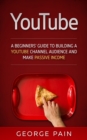 Image for YouTube Marketing: A Beginners&#39; Guide to Building a YouTube Channel Audience and Make Passive Income