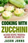 Image for Cooking With Zucchini - Delicious Recipes, Preserves and More With Courgettes : How To Deal With A Glut Of Zucchini And Love It!