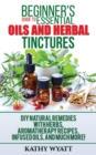 Image for Beginner&#39;s Guide to Essential Oils and Herbal Tinctures : DIY Natural Remedies with Herbs, Aromatherapy Recipes, Infused Oils, and Much More!