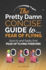 Image for The Pretty Damn Concise Guide To...Fear of Flying : Quickly and Easily End Fear of Flying Forever!