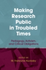 Image for Making Research Public in Troubled Times : Pedagogy, Activism, and Critical Obligations