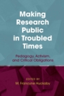Image for Making Research Public in Troubled Times: Pedagogy, Activism, and Critical Obligations