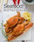Image for Seafood! : Easy Seafood Recipes for Fish, Mussels, Tilapia, and Much More