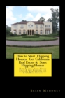 Image for How to Start Flipping Houses. Get California Real Estate &amp; Start Flipping Homes : How To Sell Your House Fast! &amp; Get Funding for Flipping REO Properties &amp; CA Real Estate