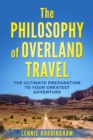 Image for The Philosophy of Overland Travel : The Ultimate Preparation to your Greatest Adventure