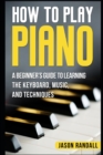 Image for How to Play Piano : A Beginner&#39;s Guide to Learning the Keyboard, Music, and Techniques