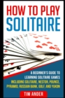 Image for How To Play Solitaire : A Beginner&#39;s Guide to Learning Solitaire Games including Solitaire, Nestor, Pounce, Pyramid, Russian Bank, Golf, and Yukon