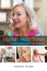 Image for Nourish. Heal. Thrive! Your Path to Vibrant Health + Radiant Beauty