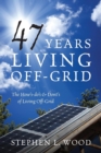 Image for 47 Years Living Off-Grid : The How&#39;s-do&#39;s &amp; Dont&#39;s of Living Off-Grid