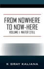 Image for From Nowhere to Now-Here : Volume I: Water Still